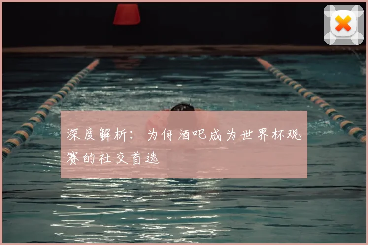 深度解析：为何酒吧成为世界杯观赛的社交首选