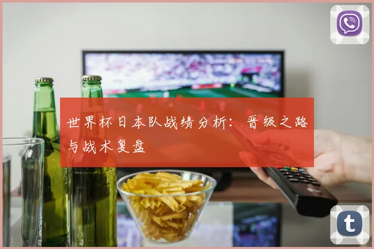 世界杯日本队战绩分析：晋级之路与战术复盘