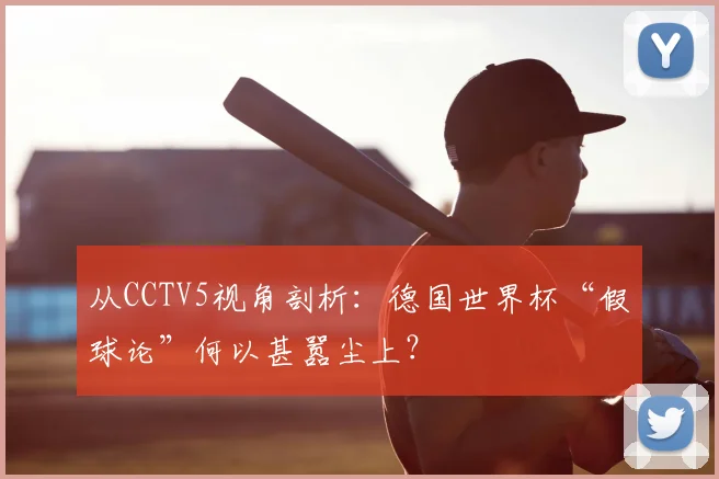 从CCTV5视角剖析:德国世界杯“假球论”何以甚嚣尘上?