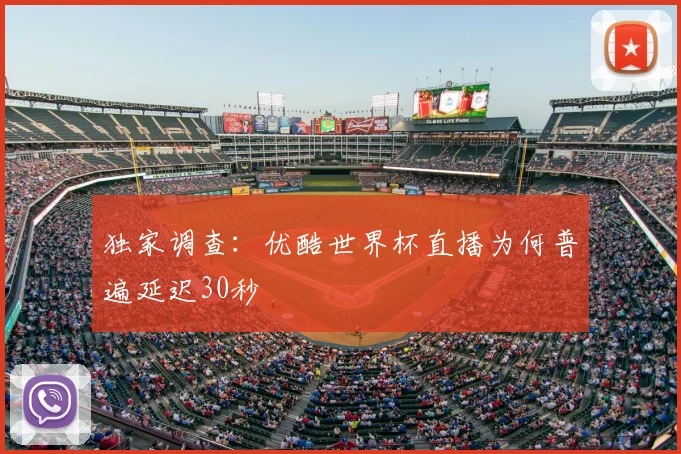 独家调查：优酷世界杯直播为何普遍延迟30秒