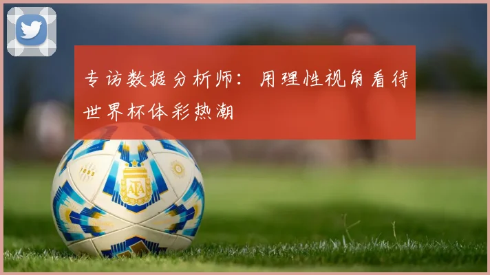 专访数据分析师:用理性视角看待世界杯体彩热潮