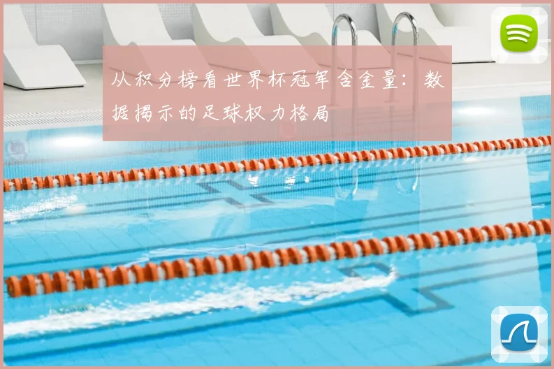 从积分榜看世界杯冠军含金量：数据揭示的足球权力格局
