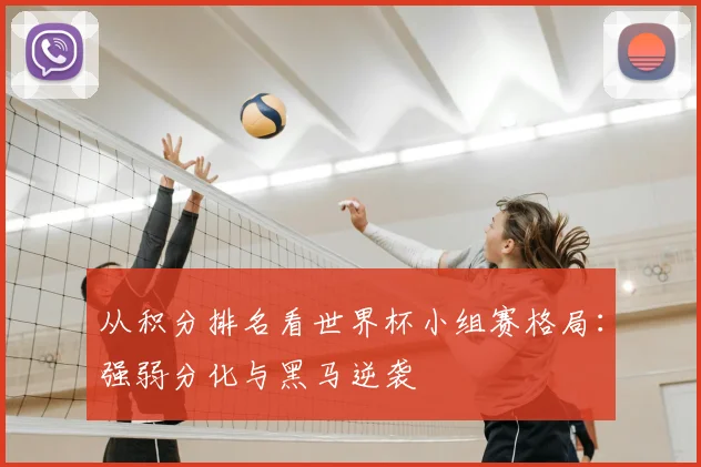 从积分排名看世界杯小组赛格局：强弱分化与黑马逆袭