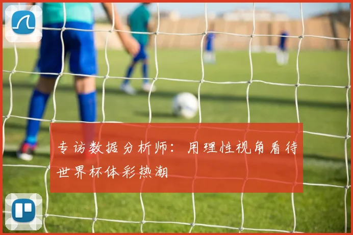专访数据分析师:用理性视角看待世界杯体彩热潮