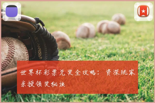世界杯彩票兑奖全攻略:资深玩家亲授领奖秘诀