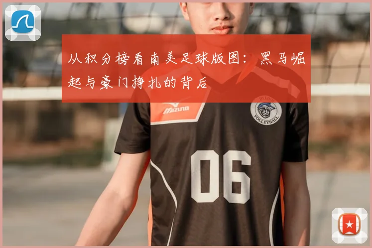 从积分榜看南美足球版图：黑马崛起与豪门挣扎的背后