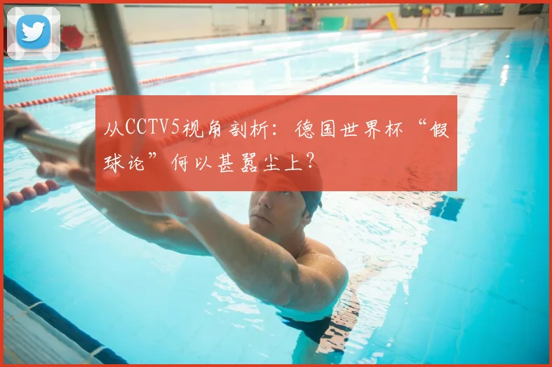 从CCTV5视角剖析:德国世界杯“假球论”何以甚嚣尘上?