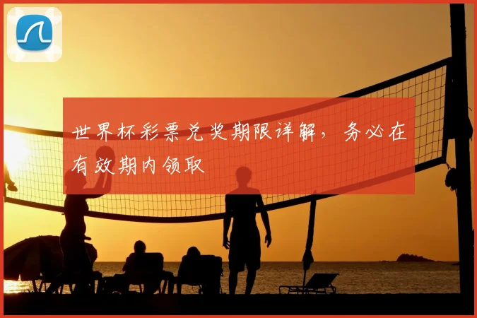 世界杯彩票兑奖期限详解,务必在有效期内领取