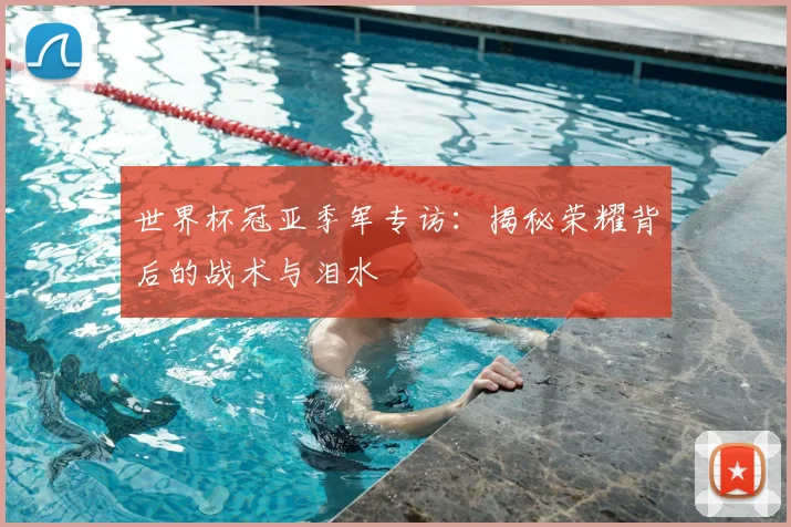 世界杯冠亚季军专访:揭秘荣耀背后的战术与泪水