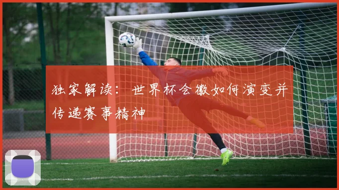 独家解读：世界杯会徽如何演变并传递赛事精神