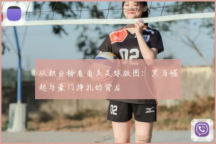从积分榜看南美足球版图：黑马崛起与豪门挣扎的背后