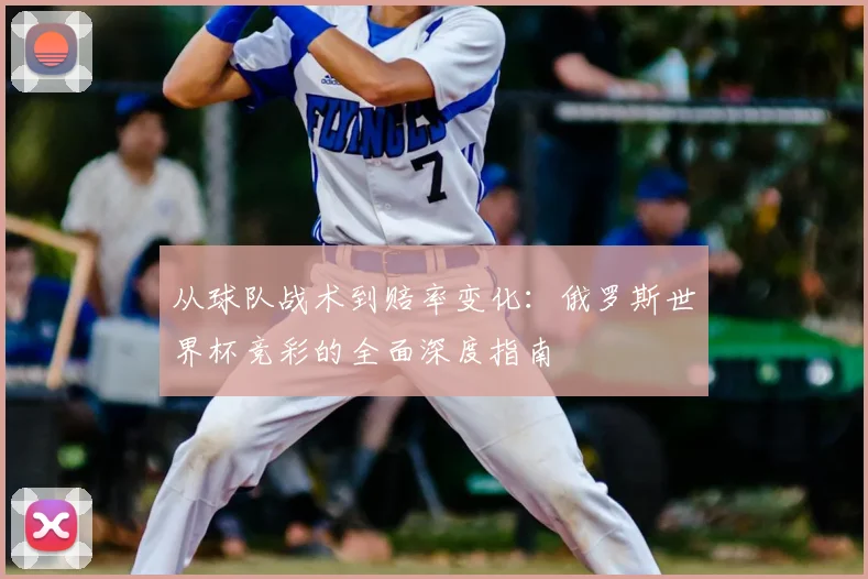 从球队战术到赔率变化:俄罗斯世界杯竞彩的全面深度指南