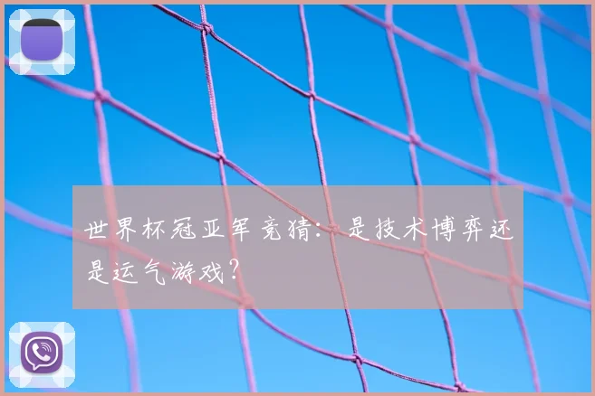 世界杯冠亚军竞猜：是技术博弈还是运气游戏？